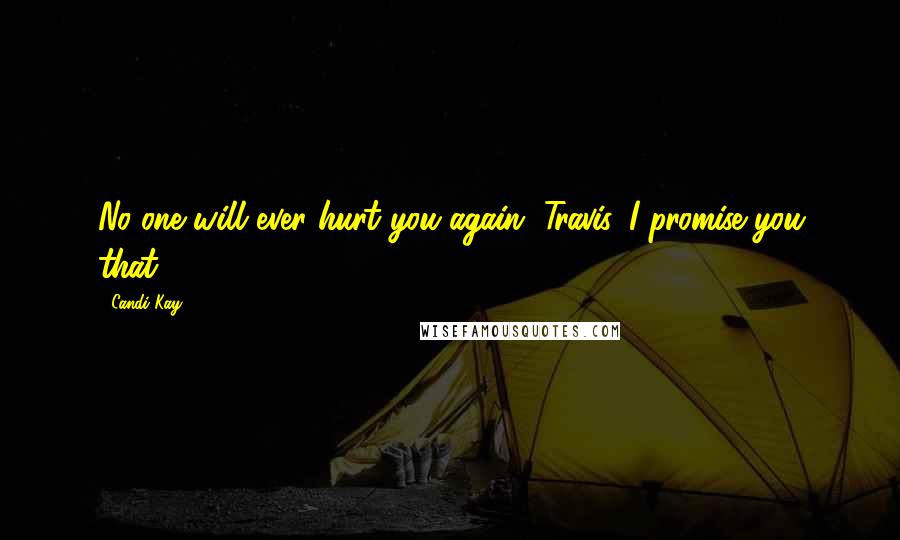 Candi Kay Quotes: No one will ever hurt you again, Travis. I promise you that.