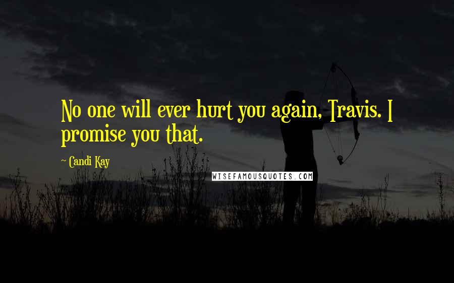 Candi Kay Quotes: No one will ever hurt you again, Travis. I promise you that.