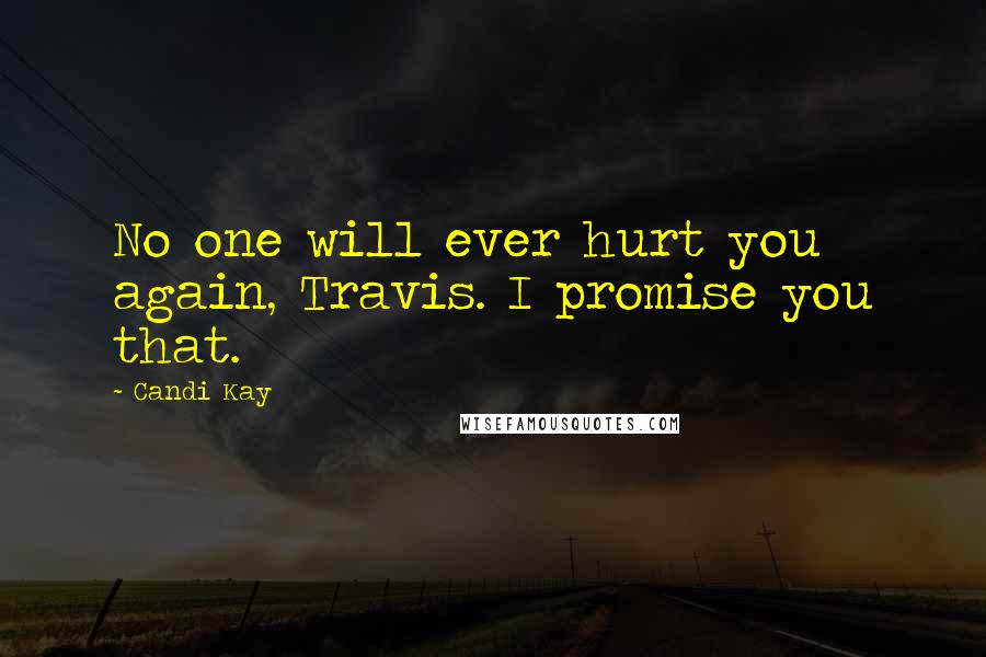 Candi Kay Quotes: No one will ever hurt you again, Travis. I promise you that.