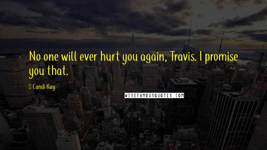 Candi Kay Quotes: No one will ever hurt you again, Travis. I promise you that.