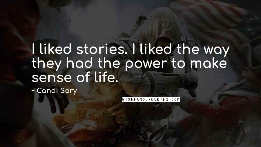 Candi Sary Quotes: I liked stories. I liked the way they had the power to make sense of life.