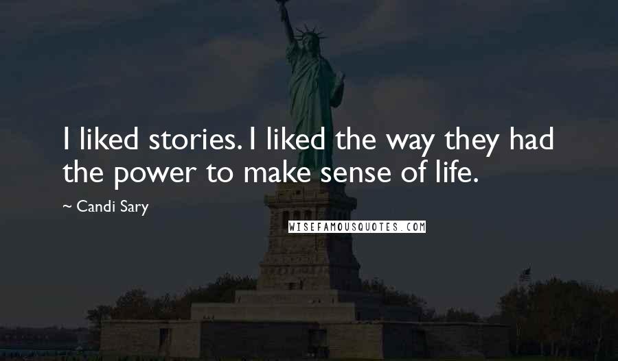 Candi Sary Quotes: I liked stories. I liked the way they had the power to make sense of life.