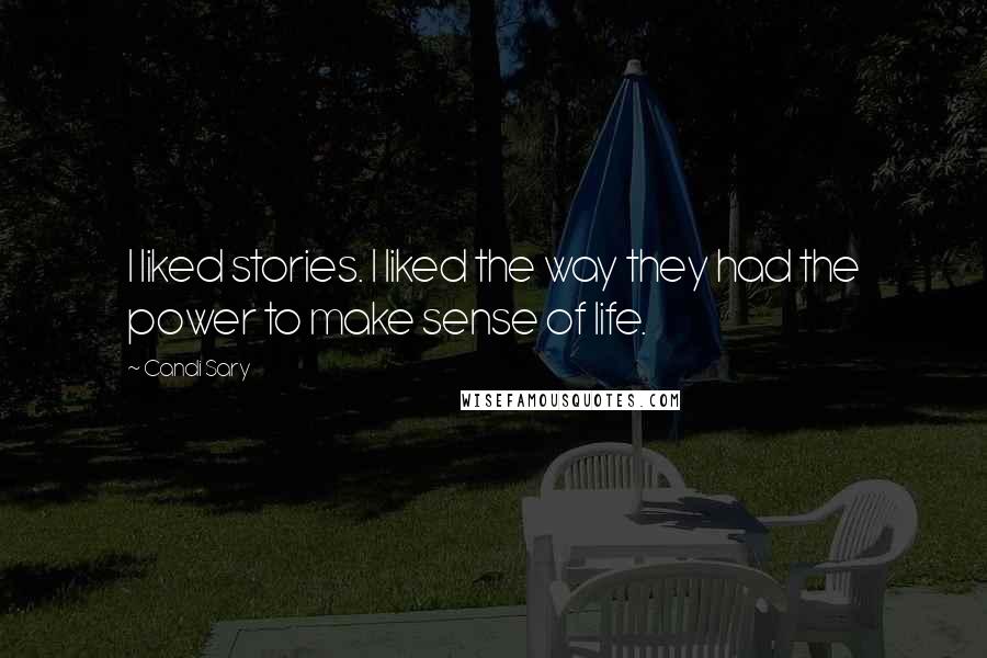 Candi Sary Quotes: I liked stories. I liked the way they had the power to make sense of life.