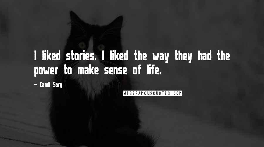 Candi Sary Quotes: I liked stories. I liked the way they had the power to make sense of life.