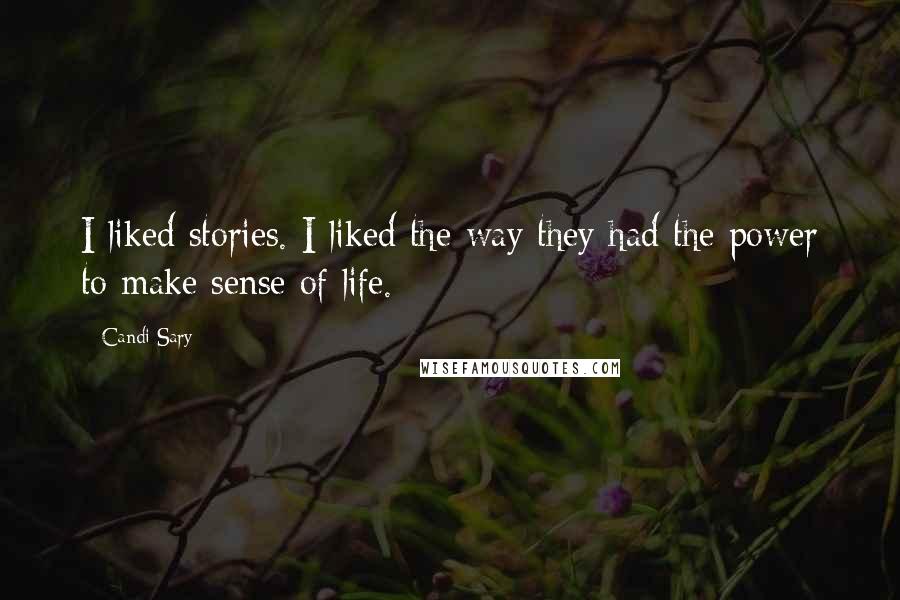 Candi Sary Quotes: I liked stories. I liked the way they had the power to make sense of life.