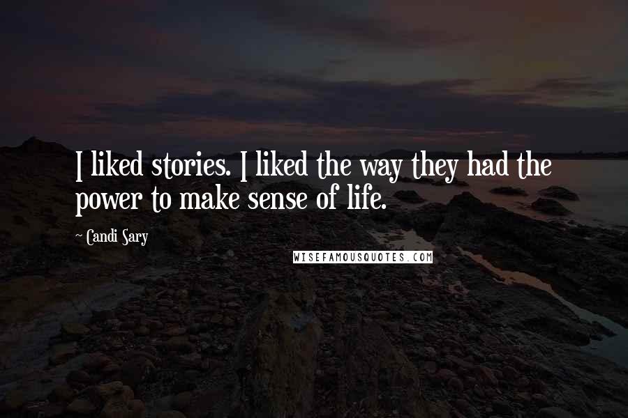 Candi Sary Quotes: I liked stories. I liked the way they had the power to make sense of life.