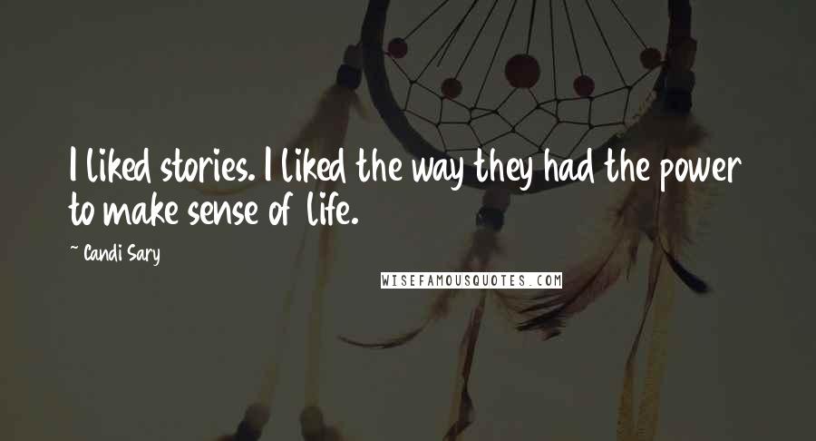 Candi Sary Quotes: I liked stories. I liked the way they had the power to make sense of life.