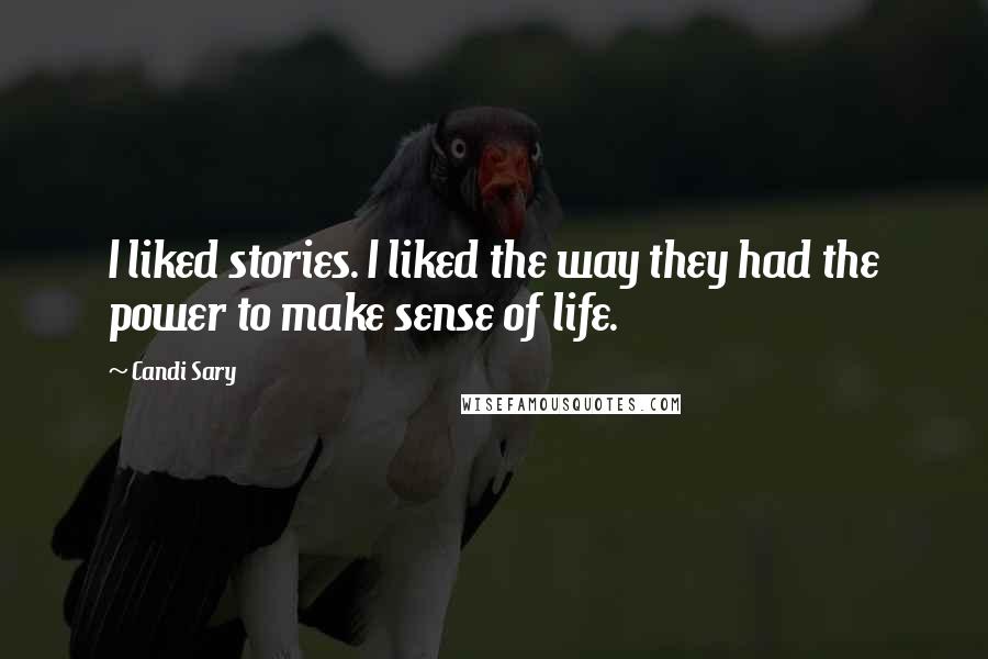Candi Sary Quotes: I liked stories. I liked the way they had the power to make sense of life.
