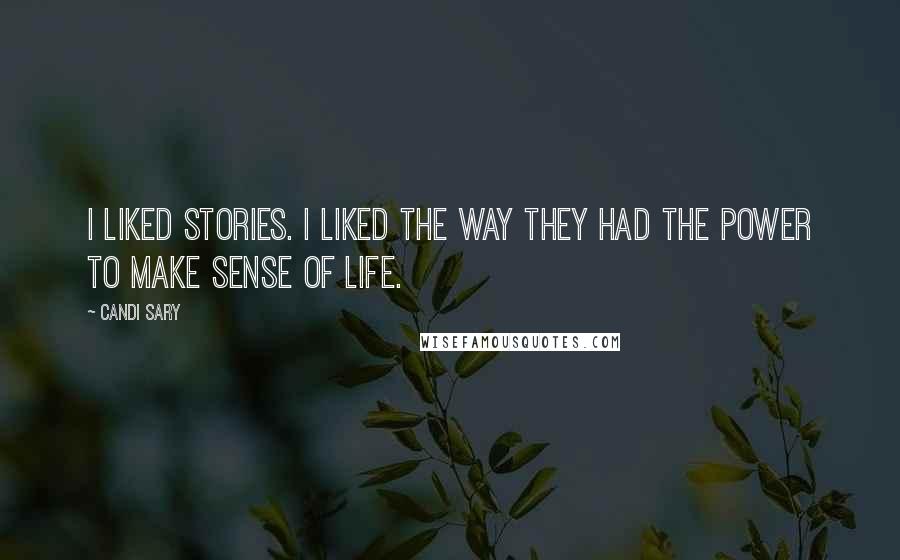 Candi Sary Quotes: I liked stories. I liked the way they had the power to make sense of life.
