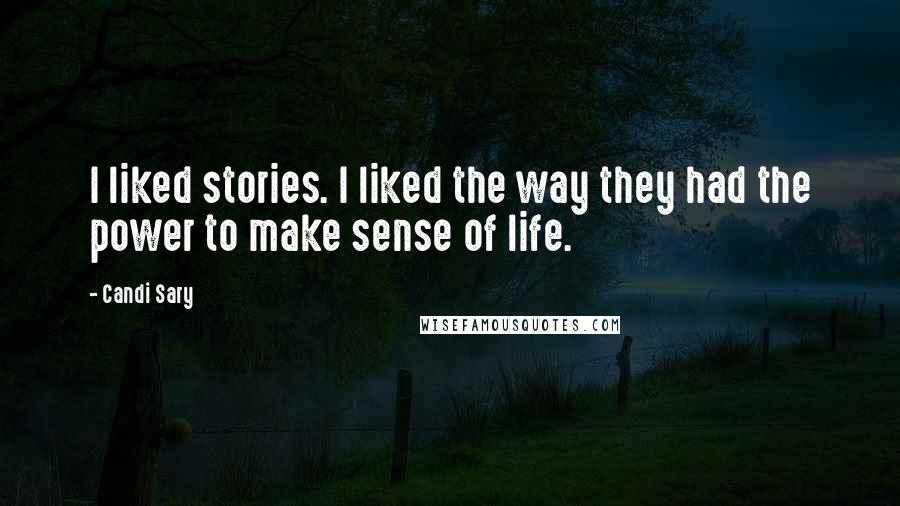 Candi Sary Quotes: I liked stories. I liked the way they had the power to make sense of life.