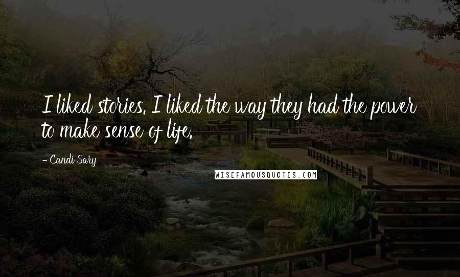 Candi Sary Quotes: I liked stories. I liked the way they had the power to make sense of life.