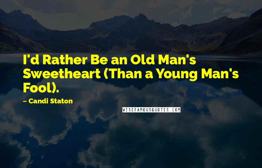 Candi Staton Quotes: I'd Rather Be an Old Man's Sweetheart (Than a Young Man's Fool).