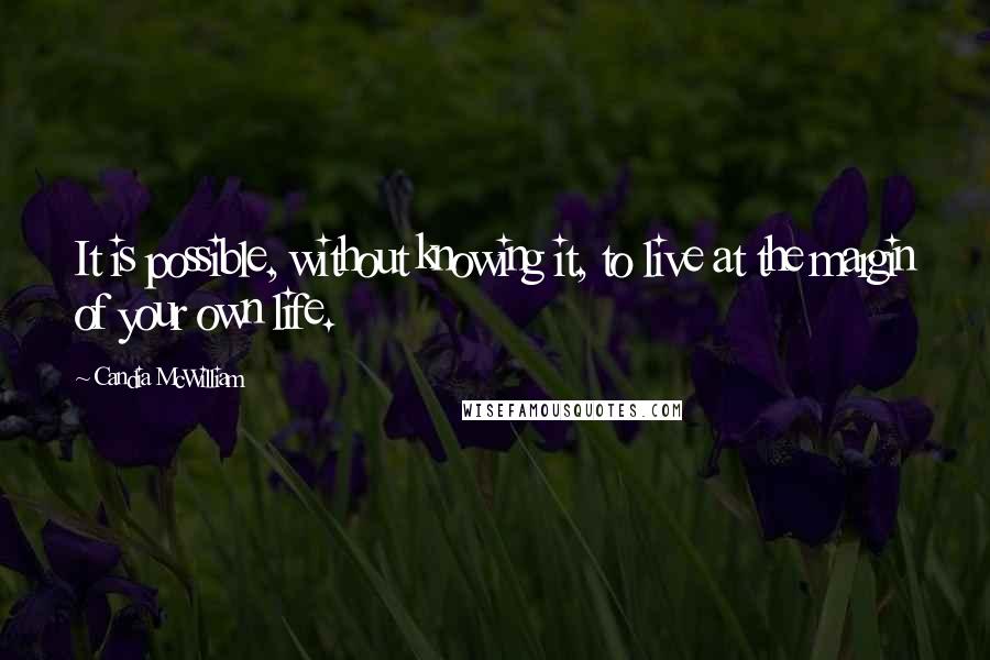 Candia McWilliam Quotes: It is possible, without knowing it, to live at the margin of your own life.