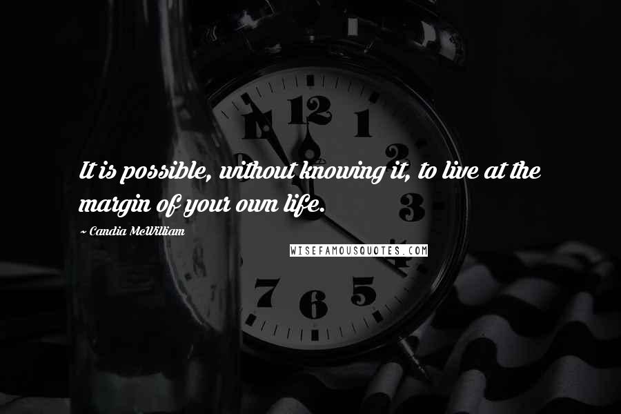 Candia McWilliam Quotes: It is possible, without knowing it, to live at the margin of your own life.