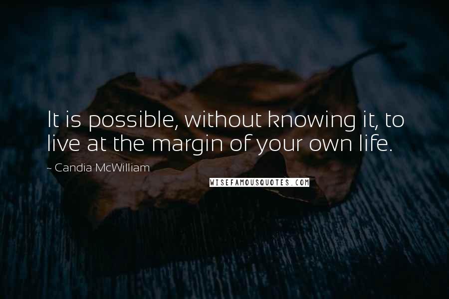 Candia McWilliam Quotes: It is possible, without knowing it, to live at the margin of your own life.