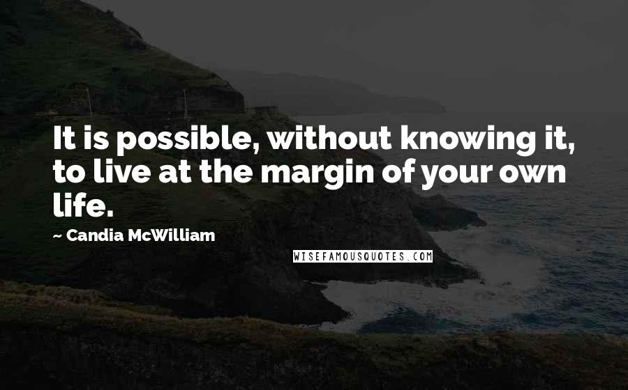 Candia McWilliam Quotes: It is possible, without knowing it, to live at the margin of your own life.