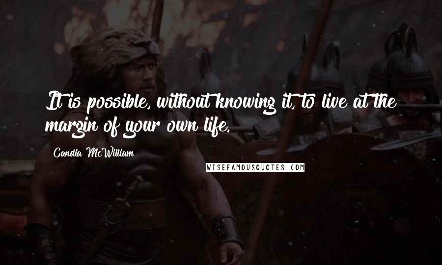 Candia McWilliam Quotes: It is possible, without knowing it, to live at the margin of your own life.