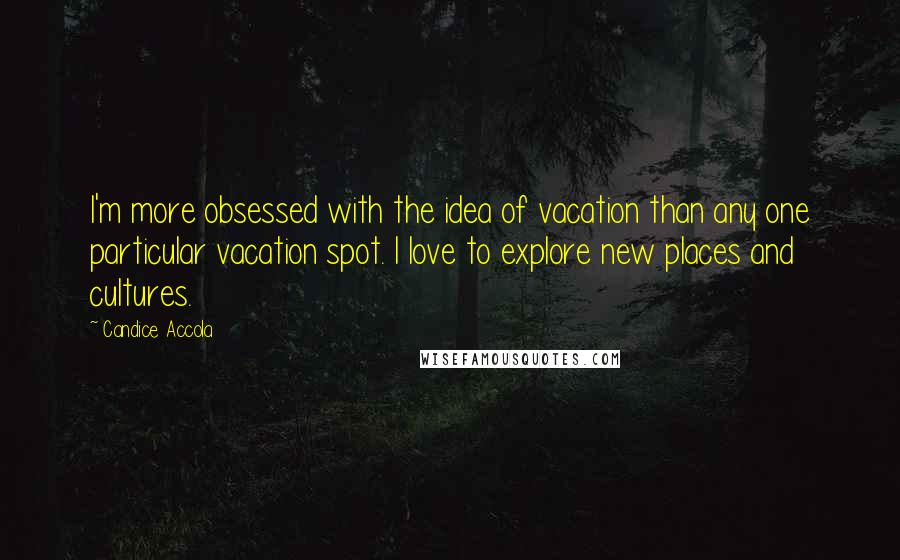 Candice Accola Quotes: I'm more obsessed with the idea of vacation than any one particular vacation spot. I love to explore new places and cultures.