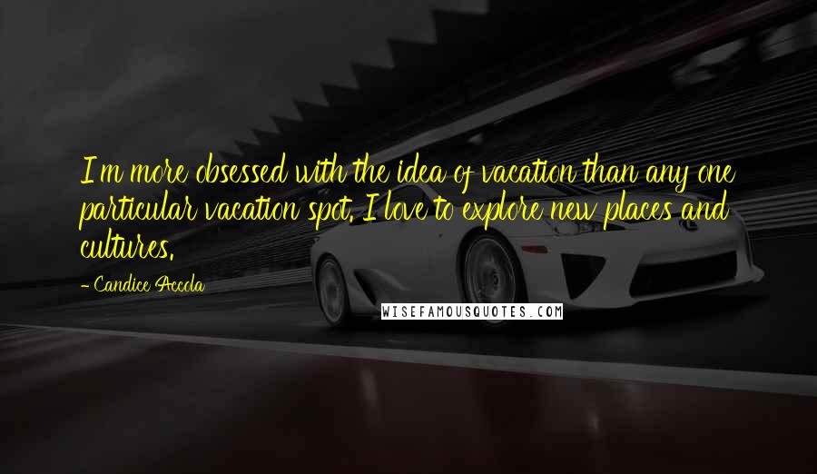 Candice Accola Quotes: I'm more obsessed with the idea of vacation than any one particular vacation spot. I love to explore new places and cultures.