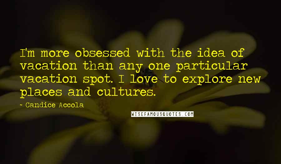 Candice Accola Quotes: I'm more obsessed with the idea of vacation than any one particular vacation spot. I love to explore new places and cultures.