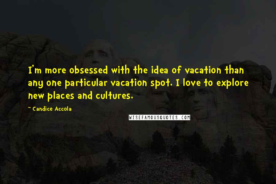 Candice Accola Quotes: I'm more obsessed with the idea of vacation than any one particular vacation spot. I love to explore new places and cultures.