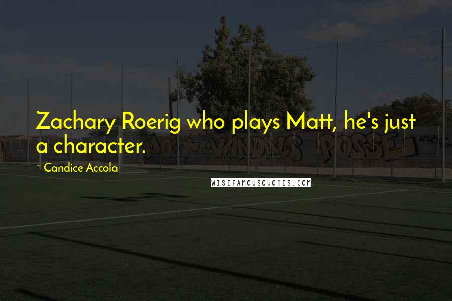 Candice Accola Quotes: Zachary Roerig who plays Matt, he's just a character.