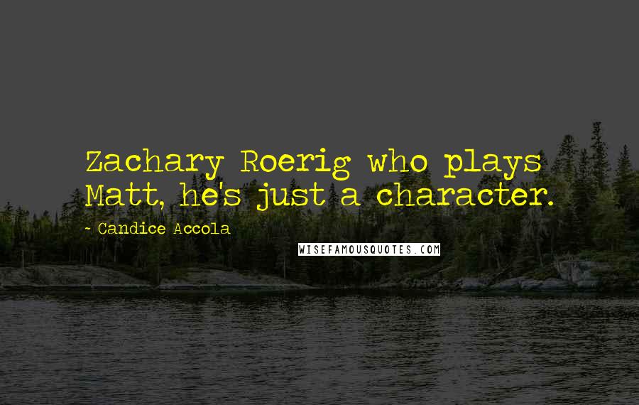Candice Accola Quotes: Zachary Roerig who plays Matt, he's just a character.