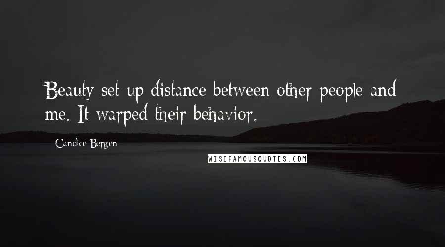 Candice Bergen Quotes: Beauty set up distance between other people and me. It warped their behavior.