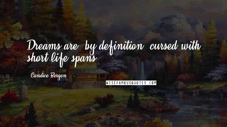 Candice Bergen Quotes: Dreams are, by definition, cursed with short life spans.
