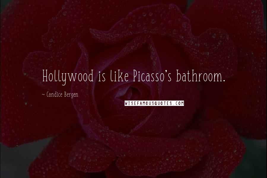 Candice Bergen Quotes: Hollywood is like Picasso's bathroom.