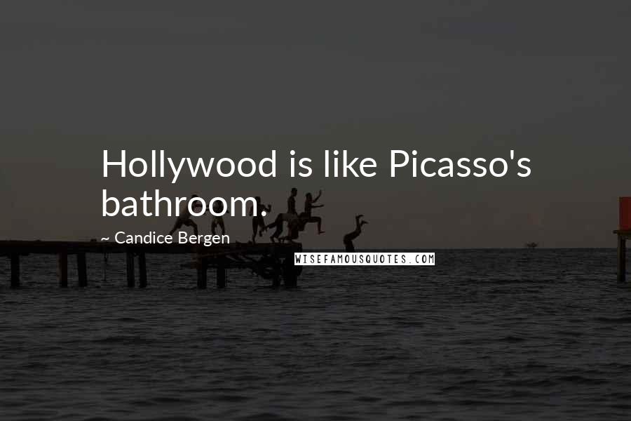 Candice Bergen Quotes: Hollywood is like Picasso's bathroom.