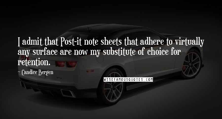 Candice Bergen Quotes: I admit that Post-it note sheets that adhere to virtually any surface are now my substitute of choice for retention.