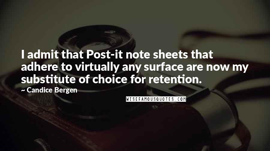 Candice Bergen Quotes: I admit that Post-it note sheets that adhere to virtually any surface are now my substitute of choice for retention.