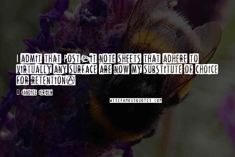 Candice Bergen Quotes: I admit that Post-it note sheets that adhere to virtually any surface are now my substitute of choice for retention.