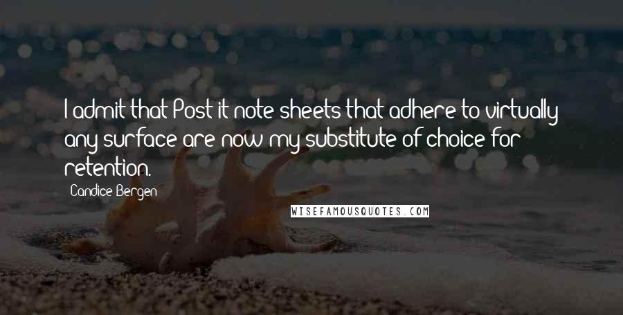 Candice Bergen Quotes: I admit that Post-it note sheets that adhere to virtually any surface are now my substitute of choice for retention.