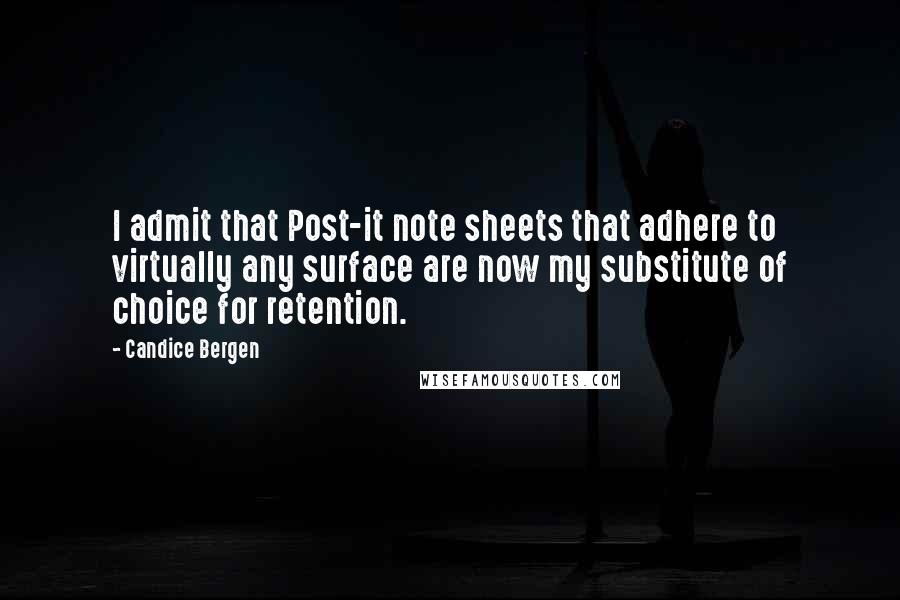 Candice Bergen Quotes: I admit that Post-it note sheets that adhere to virtually any surface are now my substitute of choice for retention.