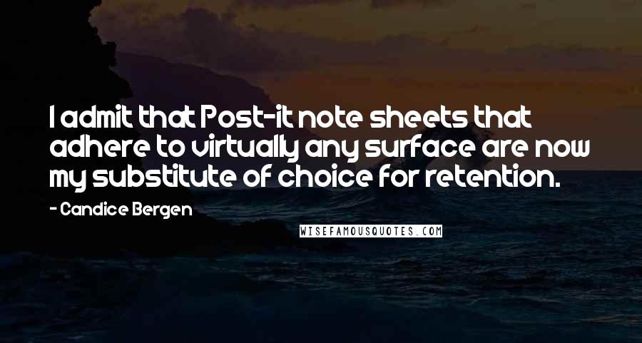 Candice Bergen Quotes: I admit that Post-it note sheets that adhere to virtually any surface are now my substitute of choice for retention.