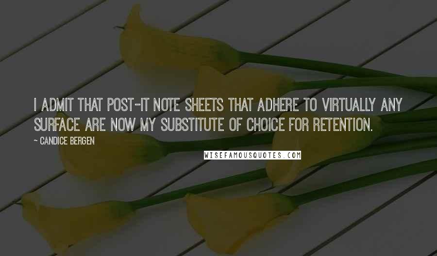 Candice Bergen Quotes: I admit that Post-it note sheets that adhere to virtually any surface are now my substitute of choice for retention.