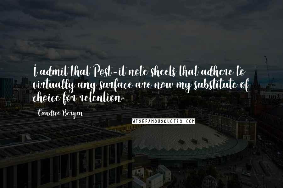 Candice Bergen Quotes: I admit that Post-it note sheets that adhere to virtually any surface are now my substitute of choice for retention.