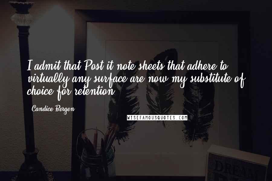 Candice Bergen Quotes: I admit that Post-it note sheets that adhere to virtually any surface are now my substitute of choice for retention.