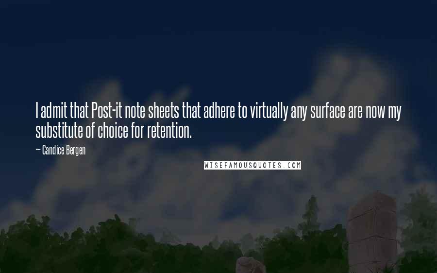 Candice Bergen Quotes: I admit that Post-it note sheets that adhere to virtually any surface are now my substitute of choice for retention.