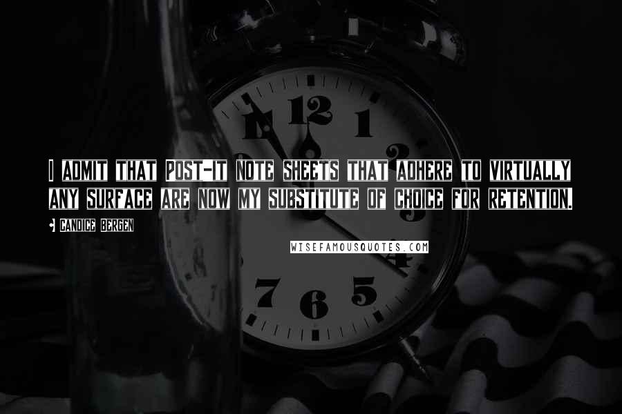 Candice Bergen Quotes: I admit that Post-it note sheets that adhere to virtually any surface are now my substitute of choice for retention.
