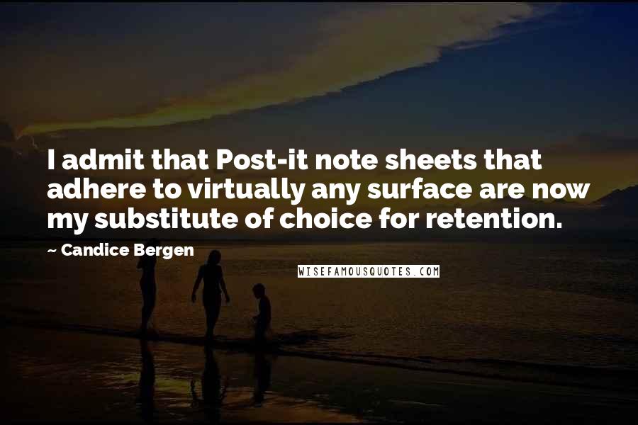 Candice Bergen Quotes: I admit that Post-it note sheets that adhere to virtually any surface are now my substitute of choice for retention.