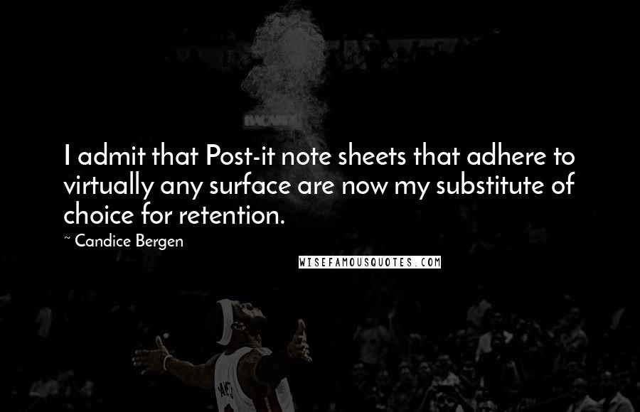 Candice Bergen Quotes: I admit that Post-it note sheets that adhere to virtually any surface are now my substitute of choice for retention.