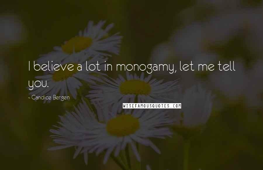 Candice Bergen Quotes: I believe a lot in monogamy, let me tell you.