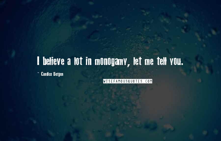 Candice Bergen Quotes: I believe a lot in monogamy, let me tell you.