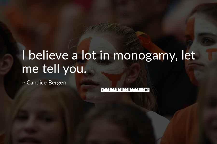 Candice Bergen Quotes: I believe a lot in monogamy, let me tell you.