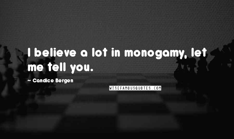 Candice Bergen Quotes: I believe a lot in monogamy, let me tell you.