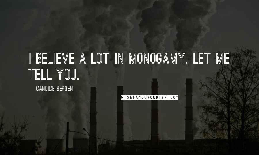 Candice Bergen Quotes: I believe a lot in monogamy, let me tell you.