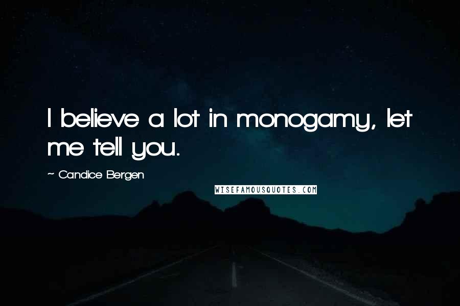 Candice Bergen Quotes: I believe a lot in monogamy, let me tell you.